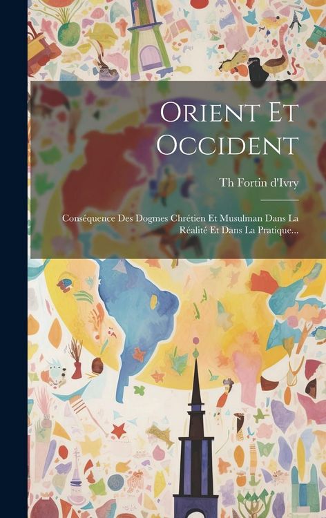 Produktbild: Orient Et Occident: Cons&eacute;quence Des Dogmes Chr&eacute;tien Et Musulman Dans La R&eacute;alit&eacute; Et Dans La Pratique...
