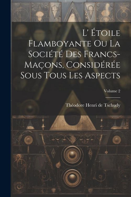 Produktbild: L' &Eacute;toile Flamboyante Ou La Soci&eacute;t&eacute; Des Francs-ma&ccedil;ons, Consid&eacute;r&eacute;e Sous Tous Les Aspects; Volume 2