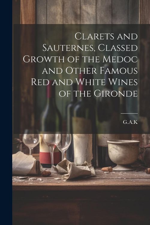 Produktbild: Clarets and Sauternes, Classed Growth of the Medoc and Other Famous red and White Wines of the Gironde