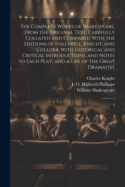 Produktbild: The Complete Works of Shakespeare, From the Original Text: Carefully Collated and Compared With the Editions of Halliwell, Knight, and Colloer: With H