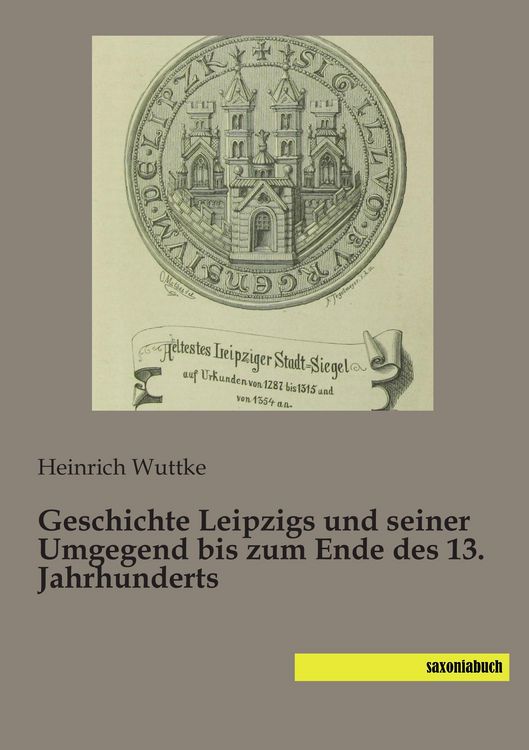 Produktbild: Geschichte Leipzigs und seiner Umgegend bis zum Ende des 13. Jahrhunderts