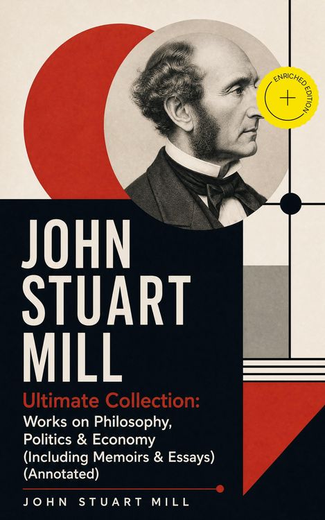 Produktbild: JOHN STUART MILL - Ultimate Collection: Works on Philosophy, Politics & Economy (Including Memoirs & Essays) (Annotated)