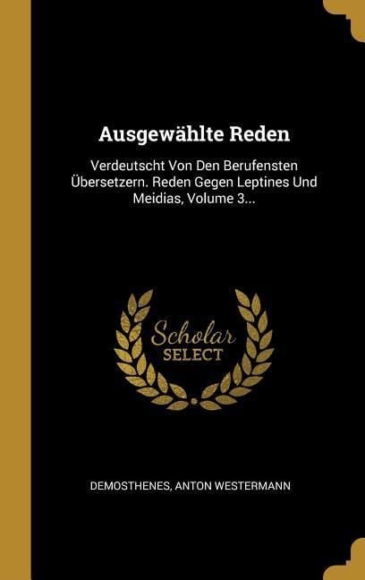 Produktbild: Ausgew&auml;hlte Reden: Verdeutscht Von Den Berufensten &Uuml;bersetzern. Reden Gegen Leptines Und Meidias, Volume 3...