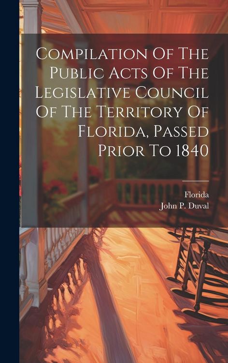 Produktbild: Compilation Of The Public Acts Of The Legislative Council Of The Territory Of Florida, Passed Prior To 1840