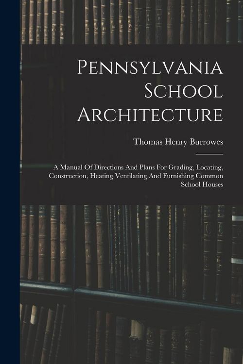 Produktbild: Pennsylvania School Architecture: A Manual Of Directions And Plans For Grading, Locating, Construction, Heating Ventilating And Furnishing Common Scho