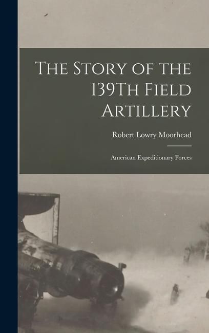 Produktbild: The Story of the 139Th Field Artillery: American Expeditionary Forces