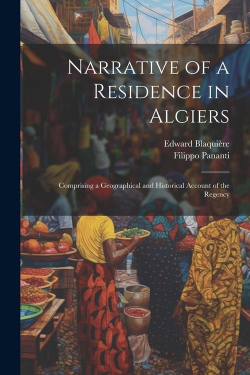 Produktbild: Narrative of a Residence in Algiers: Comprising a Geographical and Historical Account of the Regency