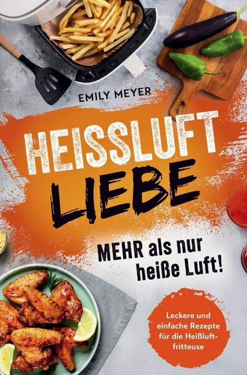 Produktbild: Hei&szlig;luft-Liebe - Mehr als nur hei&szlig;e Luft!: Leckere und einfache Rezepte f&uuml;r die Hei&szlig;luftfritteuse