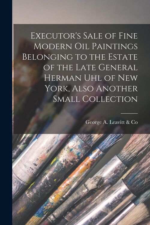 Produktbild: Executor's Sale of Fine Modern Oil Paintings Belonging to the Estate of the Late General Herman Uhl of New York, Also Another Small Collection