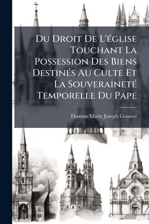Produktbild: Du Droit De L'&Atilde;(c)glise Touchant La Possession Des Biens Destin&Atilde;(c)s Au Culte Et La Souverainet&Atilde;(c) Temporelle Du Pape