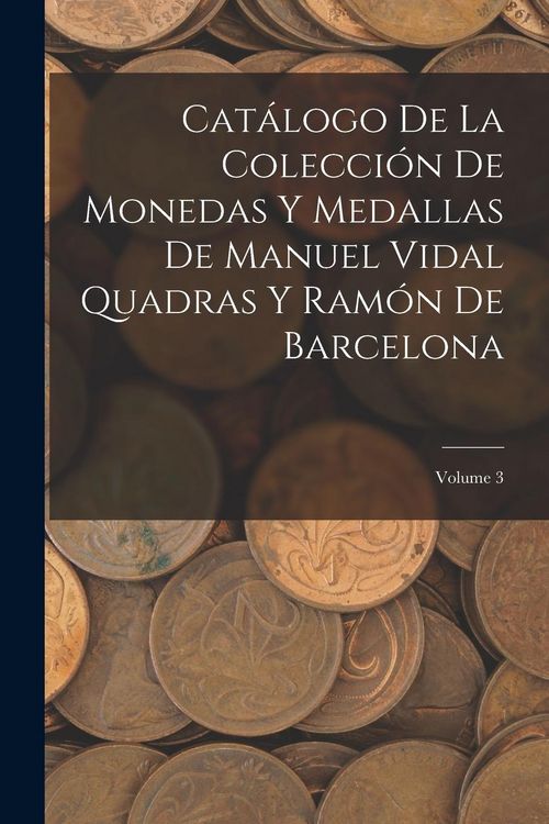 Produktbild: Cat&aacute;logo De La Colecci&oacute;n De Monedas Y Medallas De Manuel Vidal Quadras Y Ram&oacute;n De Barcelona; Volume 3