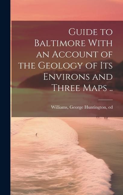 Produktbild: Guide to Baltimore With an Account of the Geology of its Environs and Three Maps ..