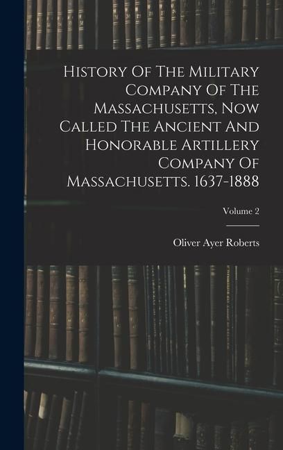 Produktbild: History Of The Military Company Of The Massachusetts, Now Called The Ancient And Honorable Artillery Company Of Massachusetts. 1637-1888; Volume 2