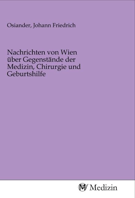 Produktbild: Nachrichten von Wien &uuml;ber Gegenst&auml;nde der Medizin, Chirurgie und Geburtshilfe