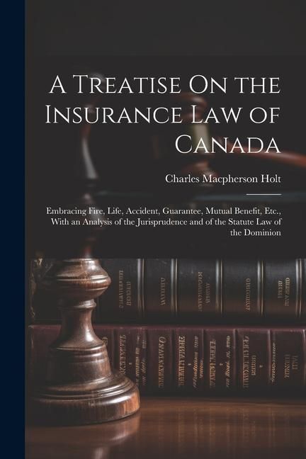Produktbild: A Treatise On the Insurance Law of Canada: Embracing Fire, Life, Accident, Guarantee, Mutual Benefit, Etc., With an Analysis of the Jurisprudence and
