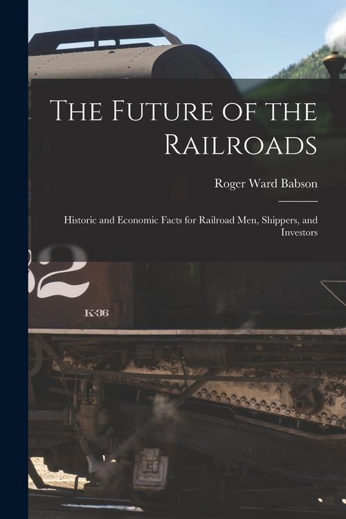 Produktbild: The Future of the Railroads: Historic and Economic Facts for Railroad Men, Shippers, and Investors