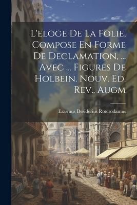 Produktbild: L'eloge De La Folie, Compose En Forme De Declamation, ... Avec ... Figures De Holbein. Nouv. Ed. Rev., Augm
