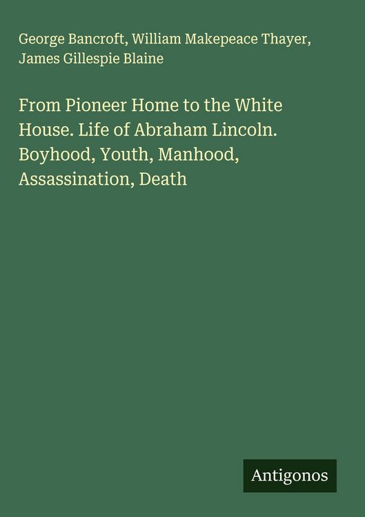 Produktbild: From Pioneer Home to the White House. Life of Abraham Lincoln. Boyhood, Youth, Manhood, Assassination, Death