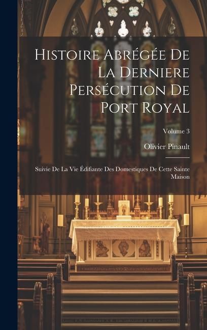 Produktbild: Histoire Abr&eacute;g&eacute;e De La Derniere Pers&eacute;cution De Port Royal: Suivie De La Vie &Eacute;difiante Des Domestiques De Cette Sainte Maison; Volume 3