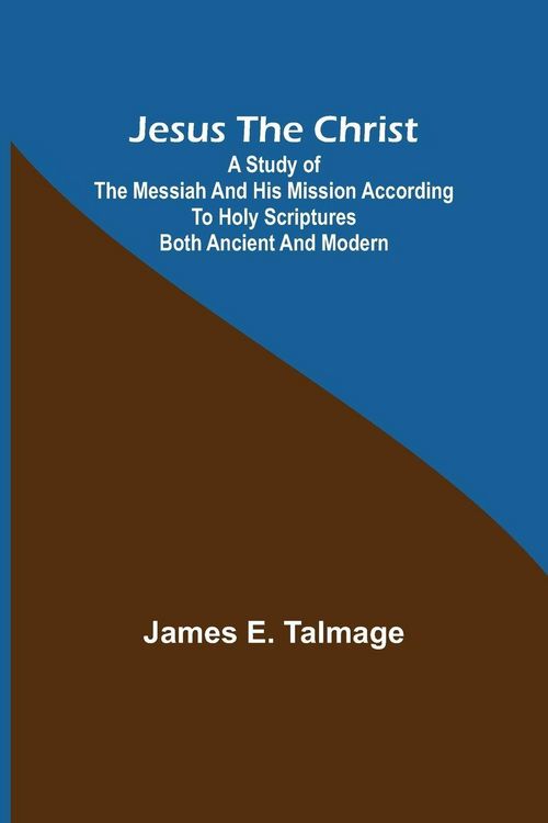 Produktbild: Jesus the Christ ; A Study of the Messiah and His Mission According to Holy Scriptures Both Ancient and Modern