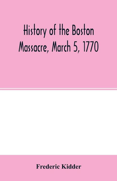 Produktbild: History of the Boston Massacre, March 5, 1770; consisting of the narrative of the town, the trial of the soldiers