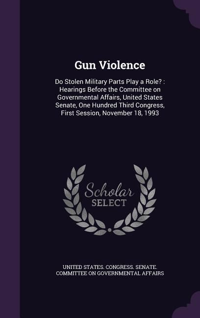 Produktbild: Gun Violence: Do Stolen Military Parts Play a Role?: Hearings Before the Committee on Governmental Affairs, United States Senate, On