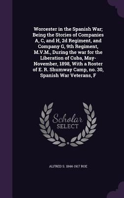 Produktbild: Worcester in the Spanish War; Being the Stories of Companies A, C, and H, 2d Regiment, and Company G, 9th Regiment, M.V.M., During the war for the Lib