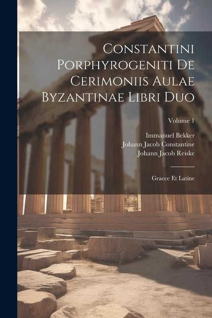 Produktbild: Constantini Porphyrogeniti De Cerimoniis Aulae Byzantinae Libri Duo: Graece Et Latine; Volume 1