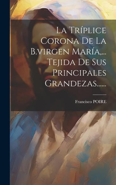 Produktbild: La Tr&iacute;plice Corona De La B.virgen Mar&iacute;a, ... Tejida De Sus Principales Grandezas......