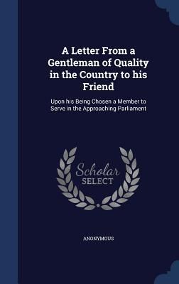Produktbild: A Letter From a Gentleman of Quality in the Country to his Friend: Upon his Being Chosen a Member to Serve in the Approaching Parliament