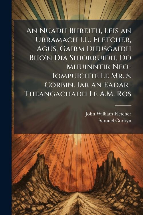 Produktbild: An Nuadh Bhreith, Leis an Urramach I.U. Fletcher, Agus, Gairm Dhusgaidh Bho'n Dia Shiorruidh, Do Mhuinntir Neo-Iompuichte Le Mr. S. Corbin. Iar an Ead