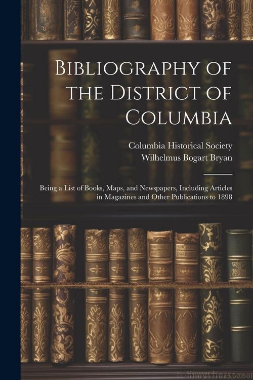 Produktbild: Bibliography of the District of Columbia: Being a List of Books, Maps, and Newspapers, Including Articles in Magazines and Other Publications to 1898