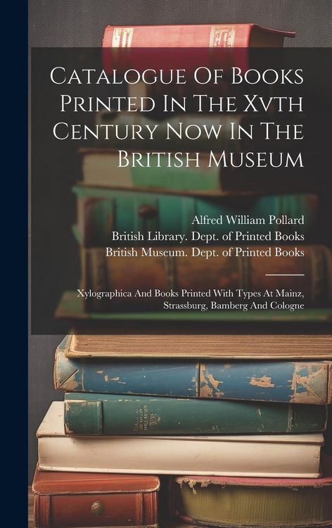 Produktbild: Catalogue Of Books Printed In The Xvth Century Now In The British Museum: Xylographica And Books Printed With Types At Mainz, Strassburg, Bamberg And