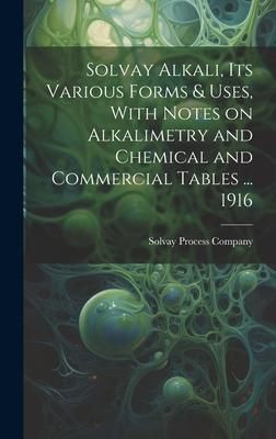 Produktbild: Solvay Alkali, its Various Forms & Uses, With Notes on Alkalimetry and Chemical and Commercial Tables ... 1916