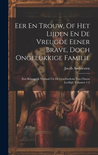 Produktbild: Eer En Trouw, Of Het Lijden En De Vreugde Eener Brave, Doch Ongelukkige Familie: Een Belangrijk Verhaal Uit De Geschiedenis Van Onzen Leeftijd, Volume
