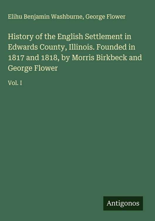 Produktbild: History of the English Settlement in Edwards County, Illinois. Founded in 1817 and 1818, by Morris Birkbeck and George Flower