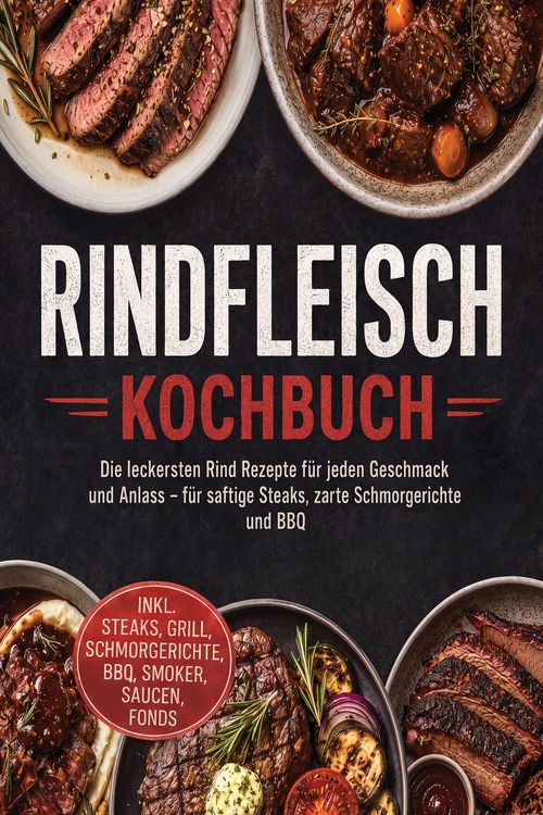Produktbild: Rindfleisch Kochbuch: Die leckersten Rind Rezepte f&uuml;r jeden Geschmack und Anlass - f&uuml;r saftige Steaks, zarte Schmorgerichte und BBQ - inkl. Steaks, Gr