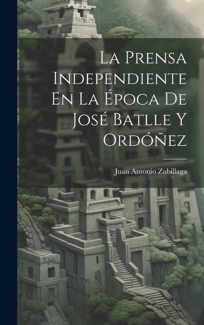 Produktbild: La Prensa Independiente En La &Eacute;poca De Jos&eacute; Batlle Y Ord&oacute;&ntilde;ez