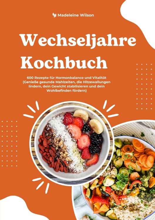 Produktbild: Wechseljahre Kochbuch: 600 Rezepte f&uuml;r Hormonbalance und Vitalit&auml;t (Genie&szlig;e gesunde Mahlzeiten, die Hitzewallungen lindern, dein Gewicht stabilisieren und dein Wohlbefinden f&ouml;rdern)