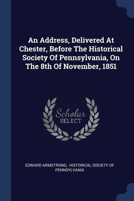 Produktbild: An Address, Delivered At Chester, Before The Historical Society Of Pennsylvania, On The 8th Of November, 1851
