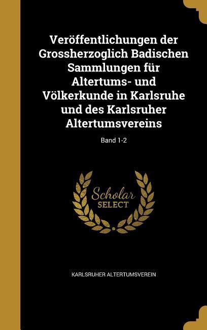 Produktbild: Ver&ouml;ffentlichungen der Grossherzoglich Badischen Sammlungen f&uuml;r Altertums- und V&ouml;lkerkunde in Karlsruhe und des Karlsruher Altertumsvereins; Band 1-2