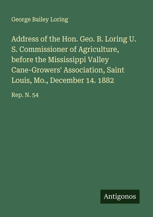 Produktbild: Address of the Hon. Geo. B. Loring U. S. Commissioner of Agriculture, before the Mississippi Valley Cane-Growers' Association, Saint Louis, Mo., December 14. 1882