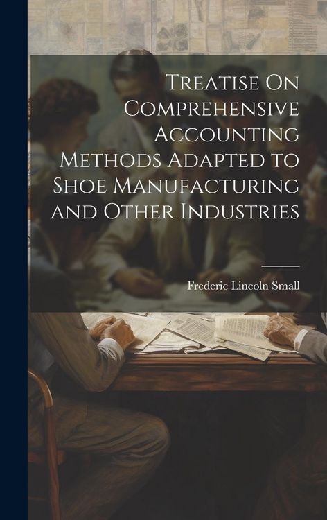 Produktbild: Treatise On Comprehensive Accounting Methods Adapted to Shoe Manufacturing and Other Industries