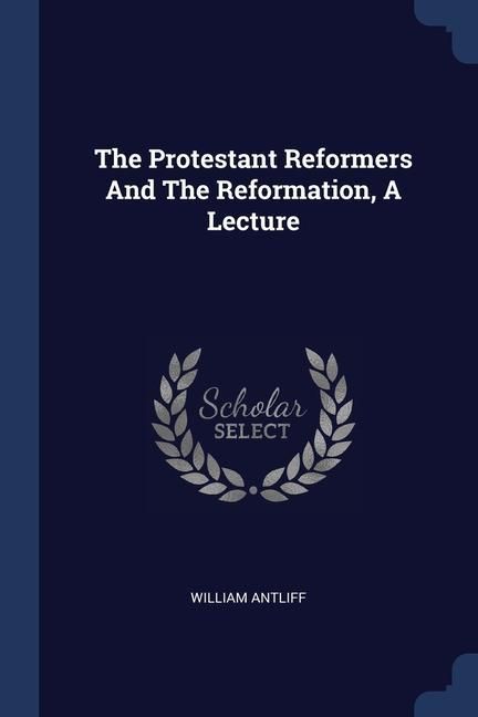 Produktbild: The Protestant Reformers And The Reformation, A Lecture