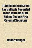 Produktbild: The Founding of South Australia; As Recorded in the Journals of Mr. Robert Gouger, First Colonial Secretary