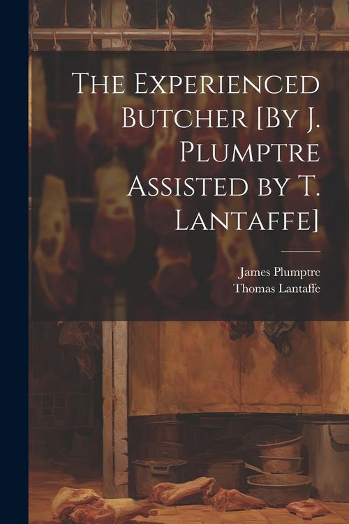 Produktbild: The Experienced Butcher [By J. Plumptre Assisted by T. Lantaffe]