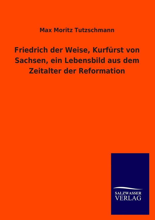 Produktbild: Friedrich der Weise, Kurf&uuml;rst von Sachsen, ein Lebensbild aus dem Zeitalter der Reformation