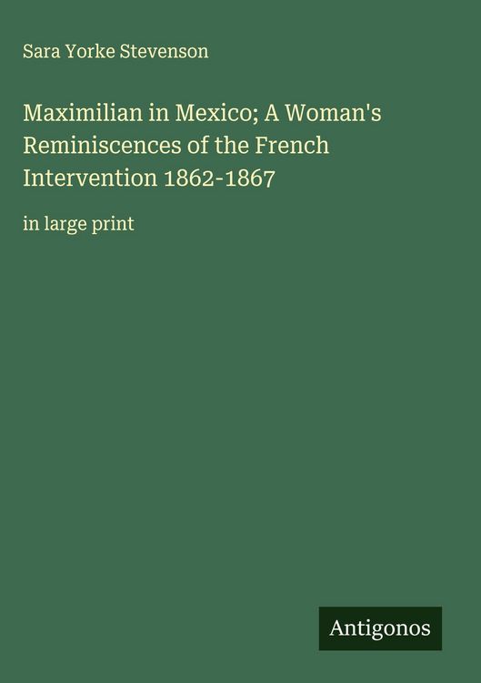 Produktbild: Maximilian in Mexico; A Woman's Reminiscences of the French Intervention 1862-1867