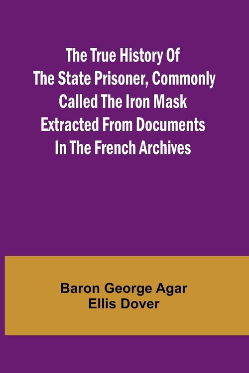 Produktbild: The True History of the State Prisoner, commonly called the Iron Mask Extracted from Documents in the French Archives