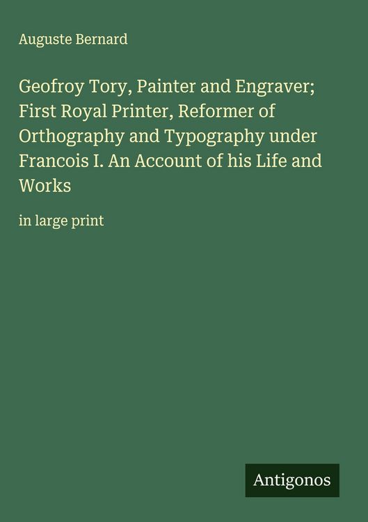 Produktbild: Geofroy Tory, Painter and Engraver; First Royal Printer, Reformer of Orthography and Typography under Francois I. An Account of his Life and Works